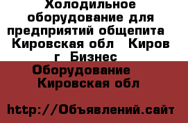 Холодильное оборудование для предприятий общепита - Кировская обл., Киров г. Бизнес » Оборудование   . Кировская обл.